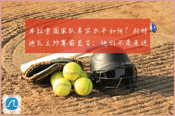 库拉索国家队真实水平如何？科特迪瓦主帅赛前直言：他们不是来送分的，附2026世界杯预选赛实力解读