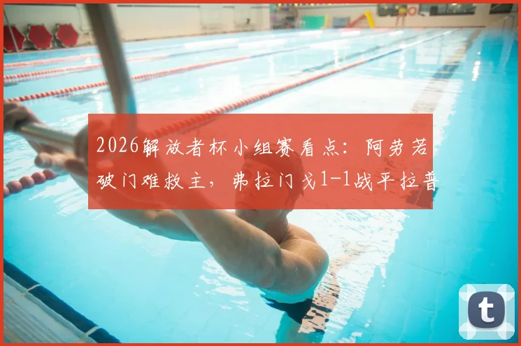 2026解放者杯小组赛看点：阿劳若破门难救主，弗拉门戈1-1战平拉普拉塔大学生，双方门将神扑引热议
