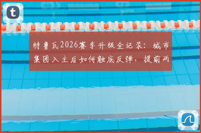 特鲁瓦2026赛季升级全记录：城市集团入主后如何触底反弹，提前两轮锁定法甲席位