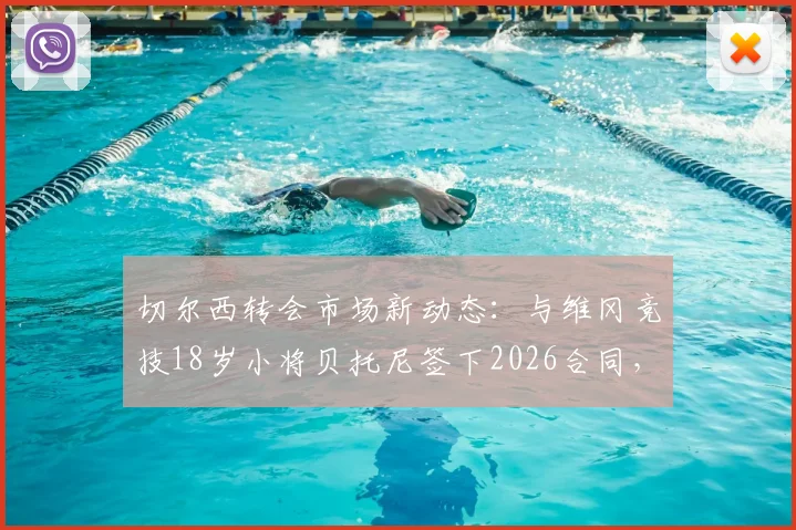 切尔西转会市场新动态：与维冈竞技18岁小将贝托尼签下2026合同，罗马诺确认签约细节