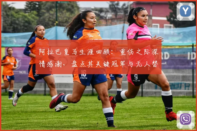 阿拉巴皇马生涯回顾:重伤之际深情感谢,盘点其关键冠军与无人替代的后防作用