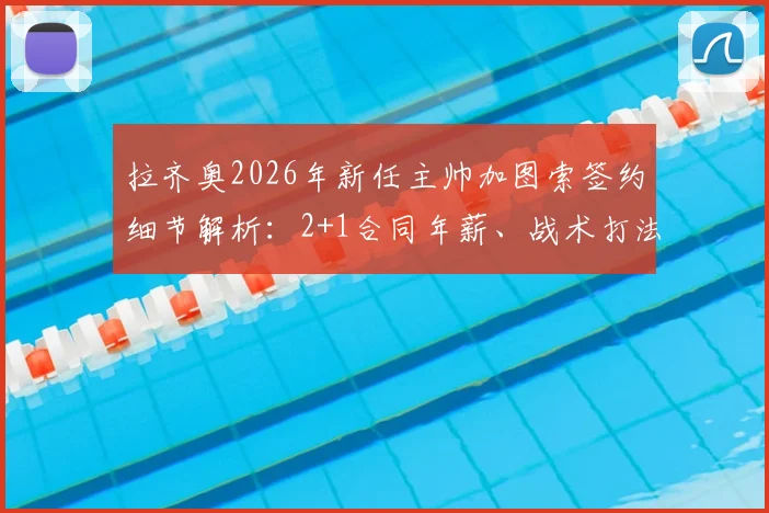 拉齐奥2026年新任主帅加图索签约细节解析:2+1合同年薪、战术打法及接替萨里前景全面分析