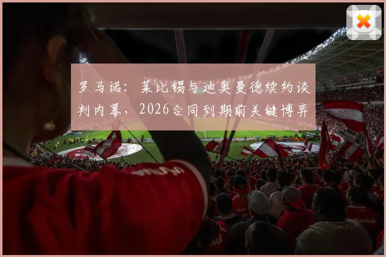 罗马诺：莱比锡与迪奥曼德续约谈判内幕，2026合同到期前关键博弈，球员未来走向分析