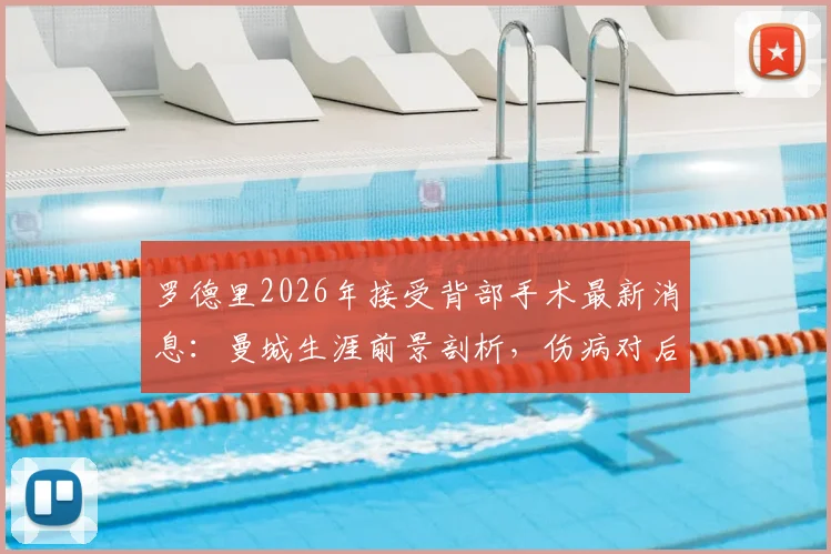 罗德里2026年接受背部手术最新消息:曼城生涯前景剖析,伤病对后腰位置有何影响