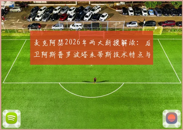 麦克阿瑟2026年两大新援解读：后卫阿斯普罗波塔米蒂斯技术特点与前锋雷克对球队攻防体系的补强作用分析