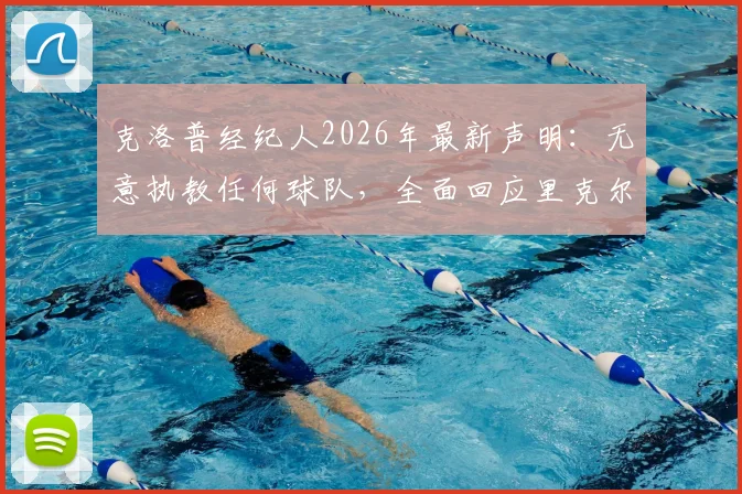 克洛普经纪人2026年最新声明：无意执教任何球队，全面回应里克尔梅邀请传闻与未来规划