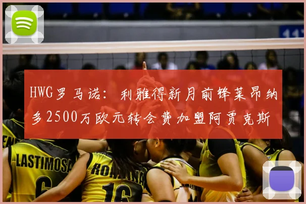 HWG罗马诺：利雅得新月前锋莱昂纳多2500万欧元转会费加盟阿贾克斯，2026年官宣转会最新动态