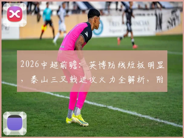 2026中超前瞻:英博防线短板明显,泰山三叉戟进攻火力全解析,附赛季关键战预测