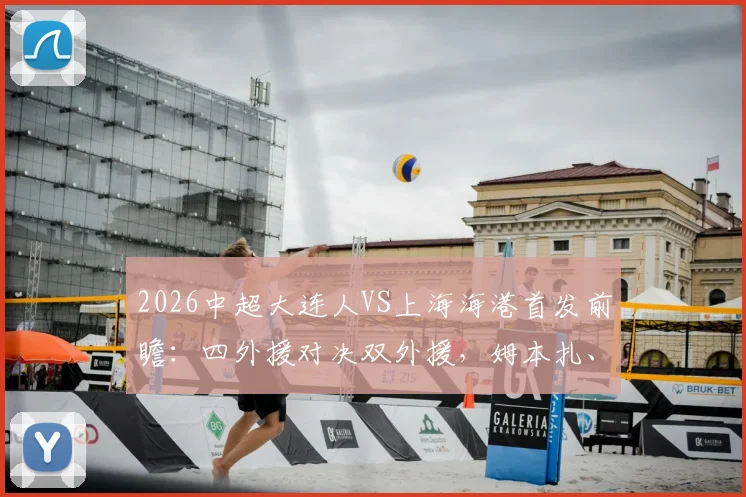 2026中超大连人VS上海海港首发前瞻：四外援对决双外援，姆本扎、维塔尔核心较量，附直播观看指南