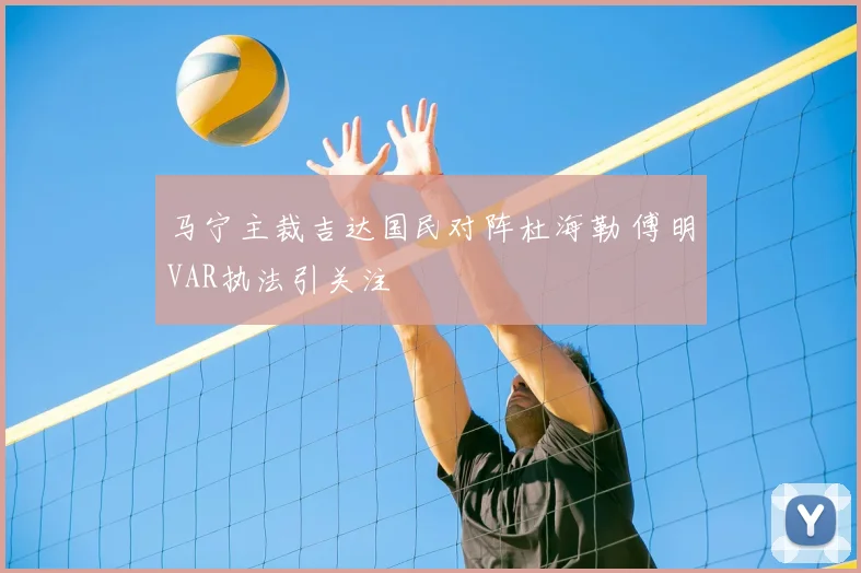 马宁主裁吉达国民对阵杜海勒 傅明VAR执法引关注