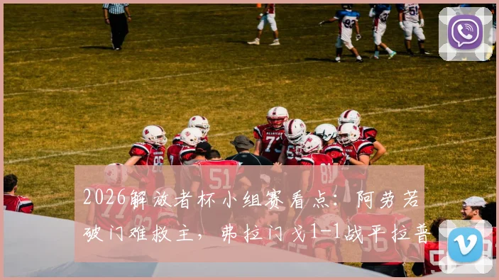 2026解放者杯小组赛看点：阿劳若破门难救主，弗拉门戈1-1战平拉普拉塔大学生，双方门将神扑引热议